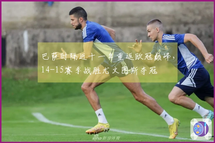 巴萨时隔近十一年重返欧冠巅峰，14-15赛季战胜尤文图斯夺冠