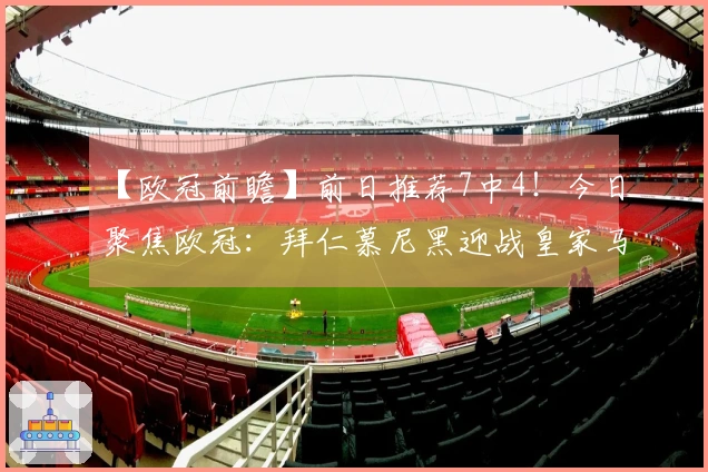 【欧冠前瞻】前日推荐7中4！今日聚焦欧冠：拜仁慕尼黑迎战皇家马德里！