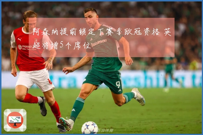 阿森纳提前锁定下赛季欧冠资格 英超将增5个席位
