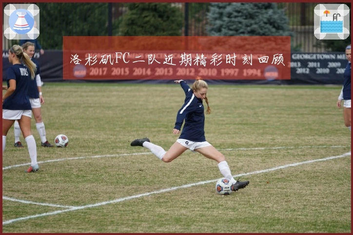 洛杉矶FC二队近期精彩时刻回顾