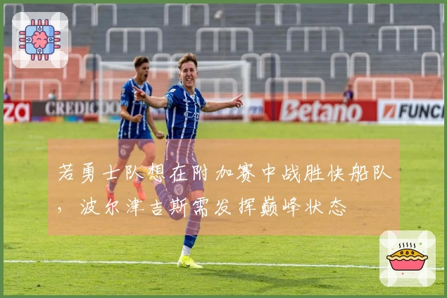 若勇士队想在附加赛中战胜快船队，波尔津吉斯需发挥巅峰状态