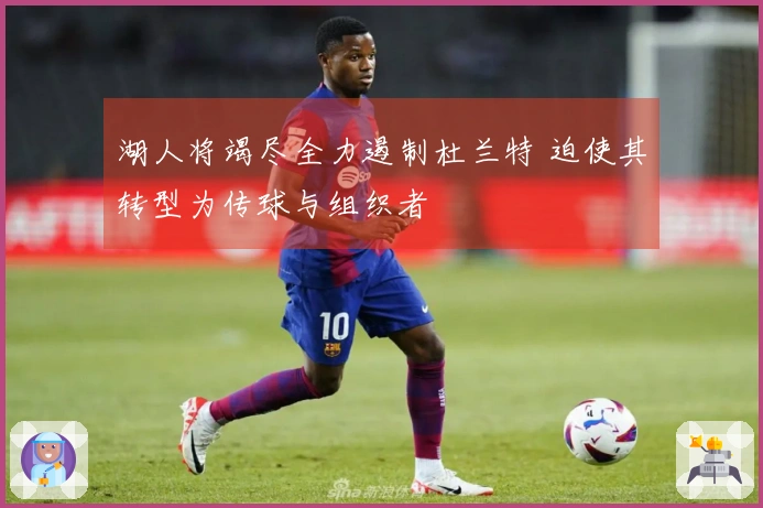 湖人将竭尽全力遏制杜兰特 迫使其转型为传球与组织者