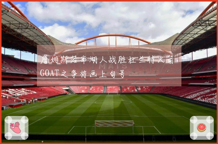 詹姆斯若率湖人战胜杜兰特火箭，GOAT之争将画上句号