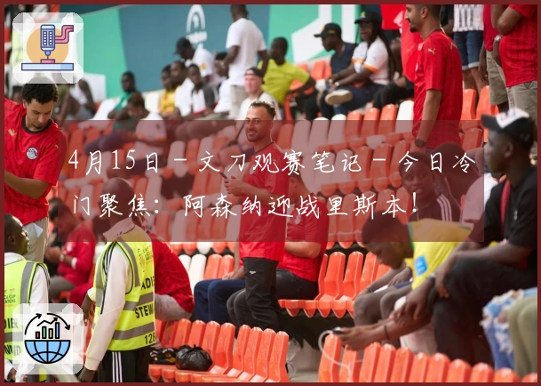 4月15日 - 文刀观赛笔记 - 今日冷门聚焦：阿森纳迎战里斯本！