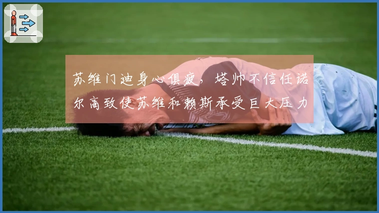 苏维门迪身心俱疲，塔帅不信任诺尔高致使苏维和赖斯承受巨大压力