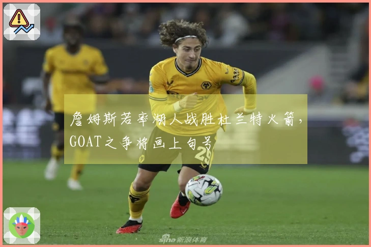 詹姆斯若率湖人战胜杜兰特火箭，GOAT之争将画上句号