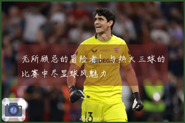 无所顾忌的冒险者！与热火三球的比赛中尽显球风魅力