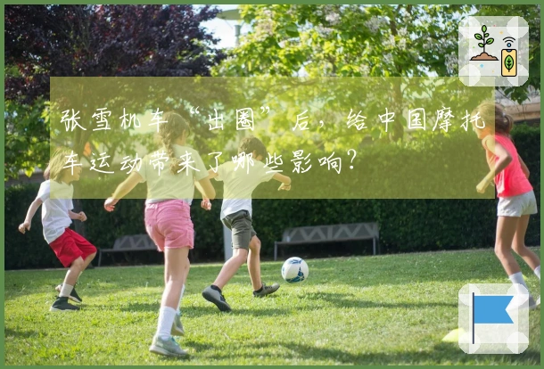 张雪机车“出圈”后，给中国摩托车运动带来了哪些影响？