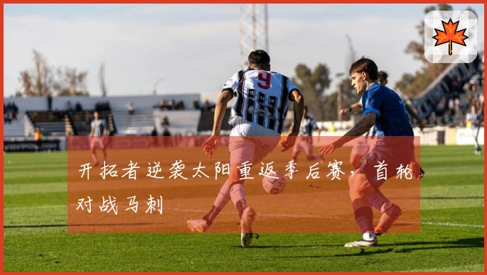 开拓者逆袭太阳重返季后赛，首轮对战马刺