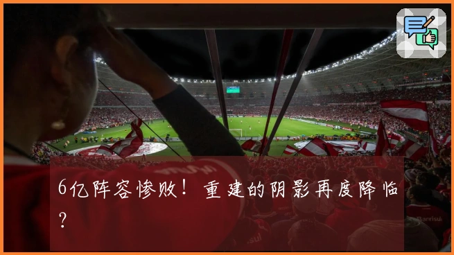 6亿阵容惨败！重建的阴影再度降临？